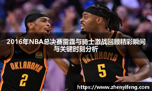 2016年NBA总决赛雷霆与骑士激战回顾精彩瞬间与关键时刻分析